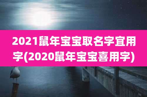 2021鼠年宝宝取名字宜用字(2020鼠年宝宝喜用字)