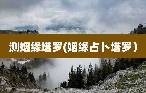 测姻缘塔罗(姻缘占卜塔罗）