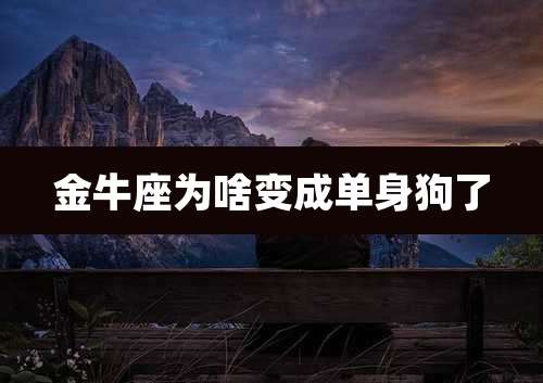 金牛座为啥变成单身狗了