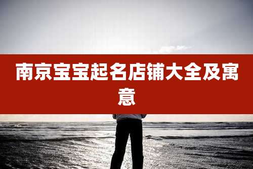 南京宝宝起名店铺大全及寓意