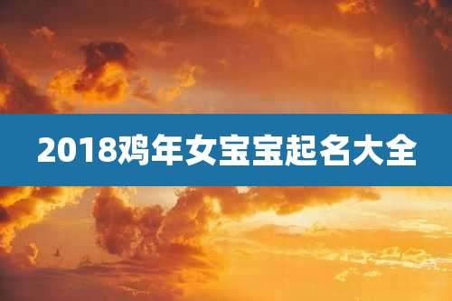 2018鸡年女宝宝起名大全