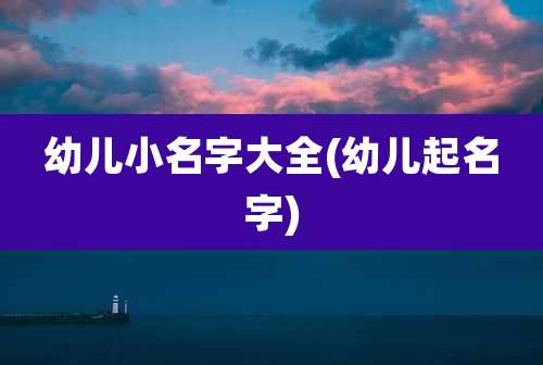 幼儿小名字大全(幼儿起名字)