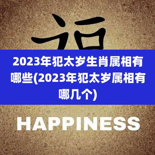 2023年犯太岁生肖属相有哪些(2023年犯太岁属相有哪几个)