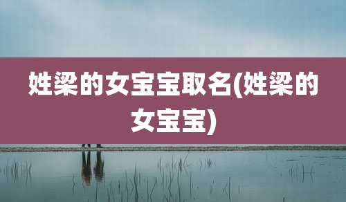 姓梁的女宝宝取名(姓梁的女宝宝)