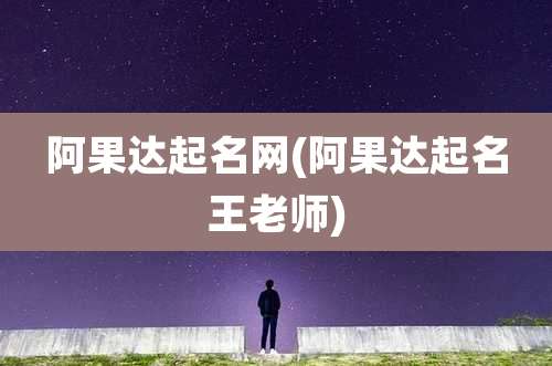 阿果达起名网(阿果达起名王老师)