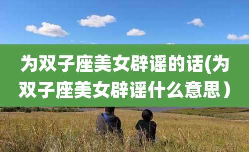 为双子座美女辟谣的话(为双子座美女辟谣什么意思)