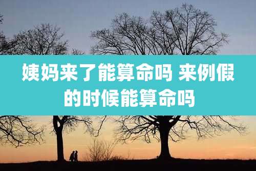 姨妈来了能算命吗 来例假的时候能算命吗