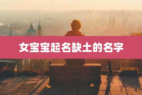 女宝宝起名缺土的名字