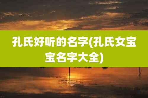 孔氏好听的名字(孔氏女宝宝名字大全)