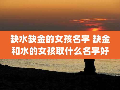 缺水缺金的女孩名字 缺金和水的女孩取什么名字好