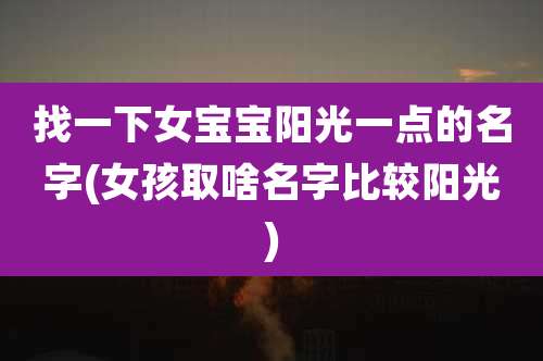 找一下女宝宝阳光一点的名字(女孩取啥名字比较阳光)