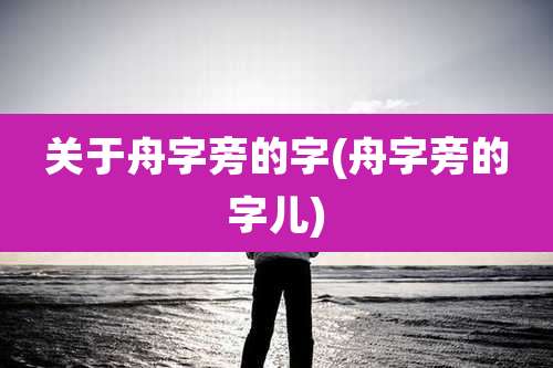 关于舟字旁的字(舟字旁的字儿)