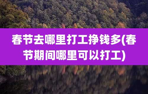 春节去哪里打工挣钱多(春节期间哪里可以打工)