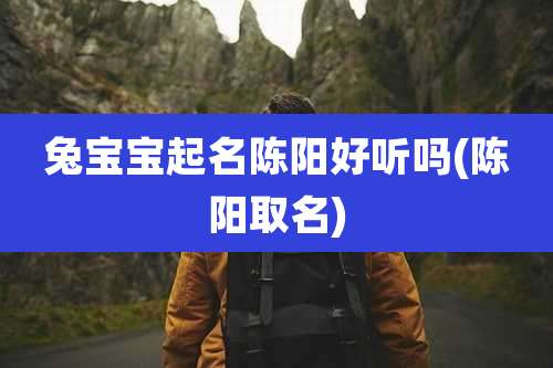 兔宝宝起名陈阳好听吗(陈阳取名)