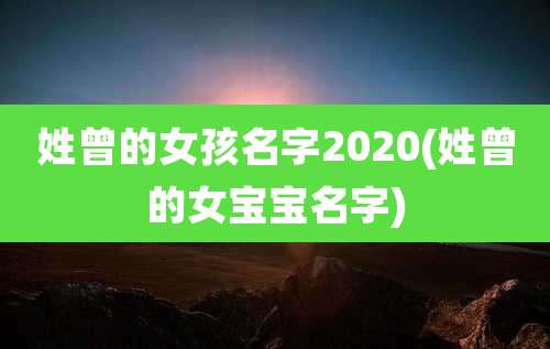 姓曾的女孩名字2020(姓曾的女宝宝名字)