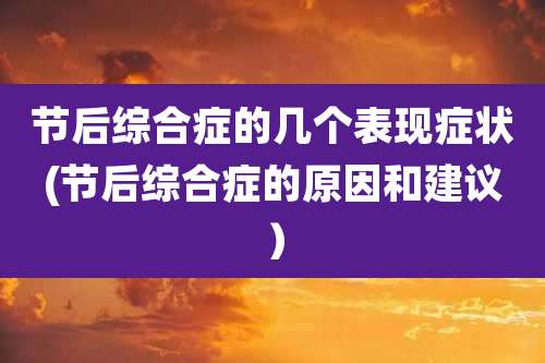 节后综合症的几个表现症状(节后综合症的原因和建议)