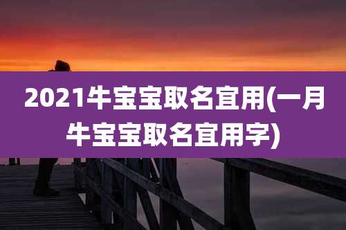 2021牛宝宝取名宜用(一月牛宝宝取名宜用字)