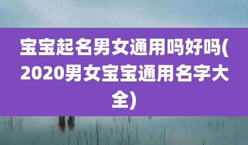 宝宝起名男女通用吗好吗(2020男女宝宝通用名字大全)