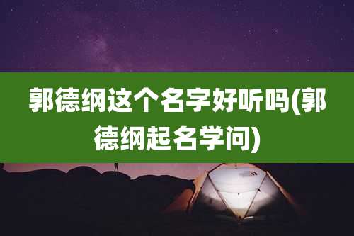 郭德纲这个名字好听吗(郭德纲起名学问)