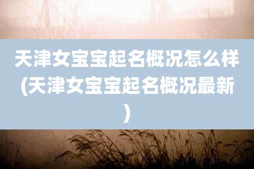 天津女宝宝起名概况怎么样(天津女宝宝起名概况最新)