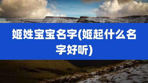 姬姓宝宝名字(姬起什么名字好听)