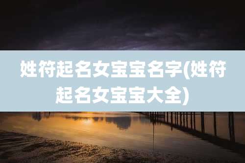 姓符起名女宝宝名字(姓符起名女宝宝大全)