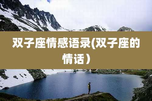 双子座情感语录(双子座的情话）