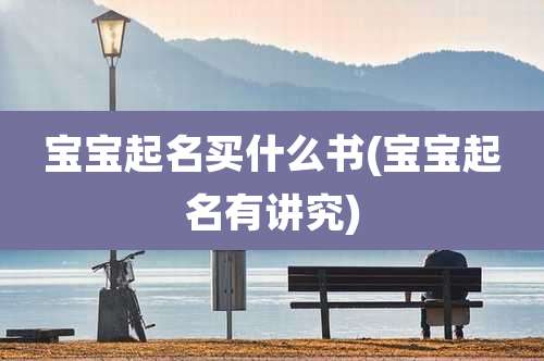 宝宝起名买什么书(宝宝起名有讲究)