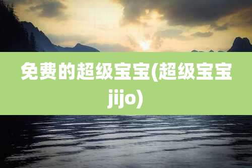 免费的超级宝宝(超级宝宝jijo)