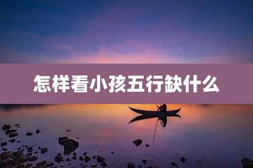 怎样看小孩五行缺什么