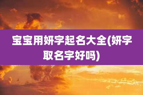 宝宝用妍字起名大全(妍字取名字好吗)