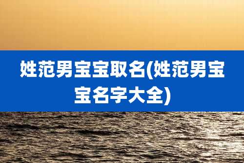 姓范男宝宝取名(姓范男宝宝名字大全)