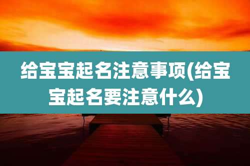 给宝宝起名注意事项(给宝宝起名要注意什么)