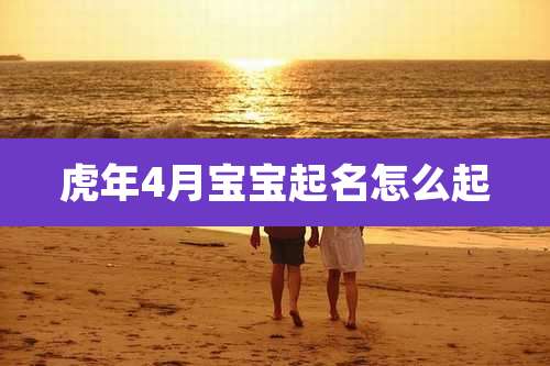 虎年4月宝宝起名怎么起