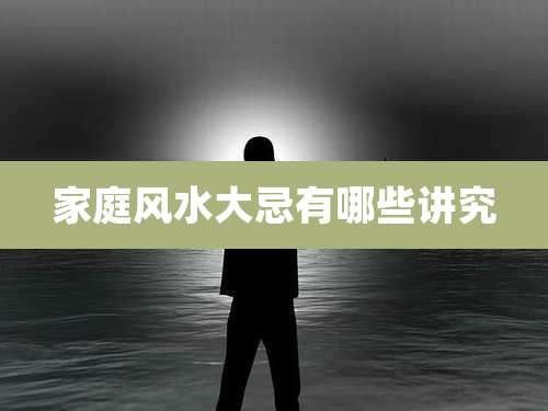 家庭风水大忌有哪些讲究