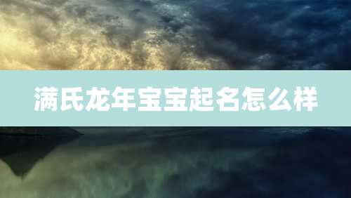 满氏龙年宝宝起名怎么样