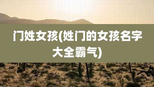 门姓女孩(姓门的女孩名字大全霸气)