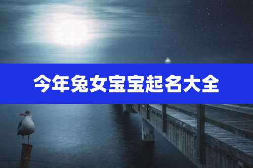 今年兔女宝宝起名大全