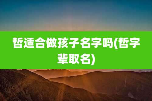 哲适合做孩子名字吗(哲字辈取名)