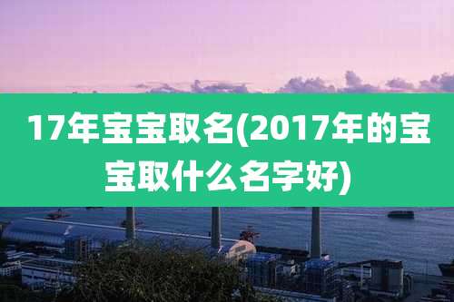 17年宝宝取名(2017年的宝宝取什么名字好)