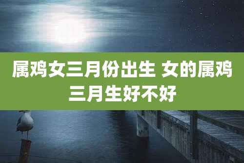 属鸡女三月份出生 女的属鸡三月生好不好