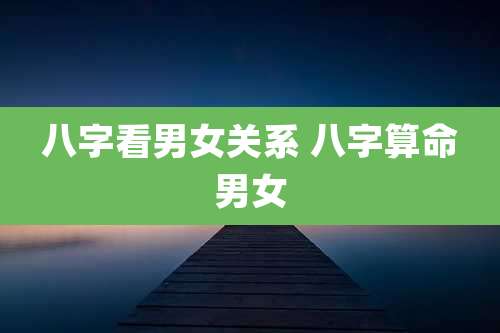 八字看男女关系 八字算命男女