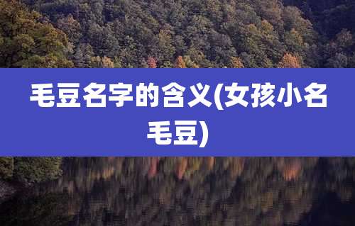 毛豆名字的含义(女孩小名毛豆)