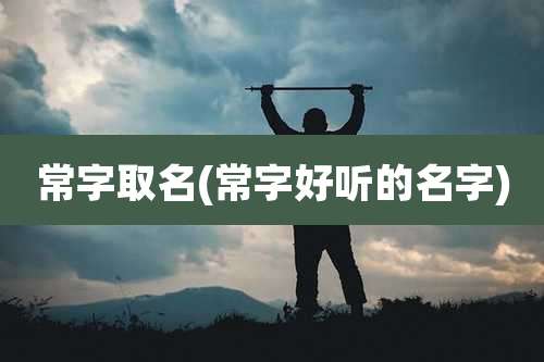 常字取名(常字好听的名字)