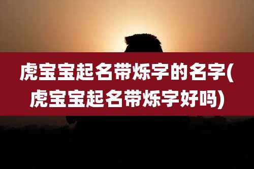 虎宝宝起名带烁字的名字(虎宝宝起名带烁字好吗)