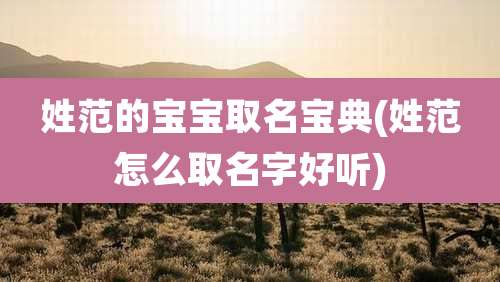 姓范的宝宝取名宝典(姓范怎么取名字好听)