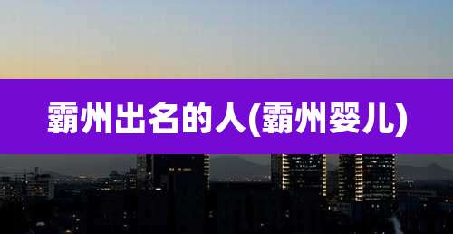 霸州出名的人(霸州婴儿)