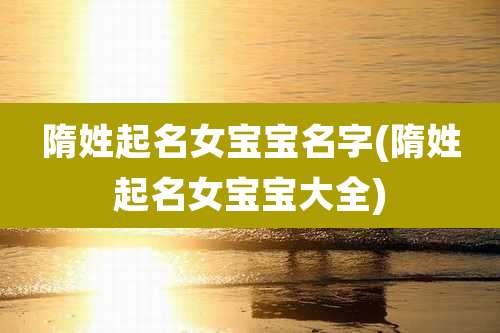 隋姓起名女宝宝名字(隋姓起名女宝宝大全)