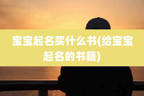 宝宝起名买什么书(给宝宝起名的书籍)