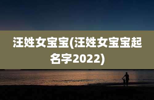 汪姓女宝宝(汪姓女宝宝起名字2022)